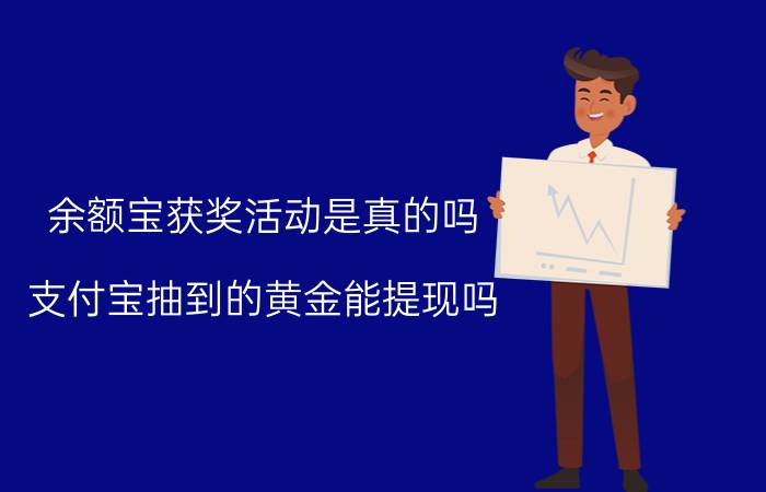 余额宝获奖活动是真的吗 支付宝抽到的黄金能提现吗？